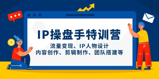 【17589】咱嘉同学IP操盘手特训营，流量变现、IP人物设计、内容创作、剪辑制作、团队搭建等