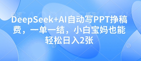 【17590】DeepSeek+AI自动写PPT挣稿费，一单一结，小白宝妈也能轻松日入2张