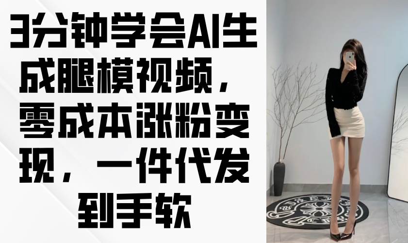 【17614】3分钟学会AI生成腿模视频，零成本涨粉变现，一件代发到手软