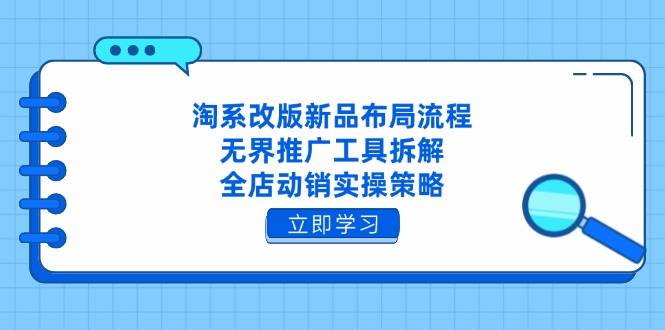【17622】寒冰电商 淘系改版新品布局流程，无界推广工具拆解，全店动销实操策略