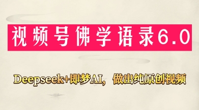 【17639】视频号佛学禅语6.0，用Deepseek+即梦ai，做纯原创视频，新手小白，也能月入1W+