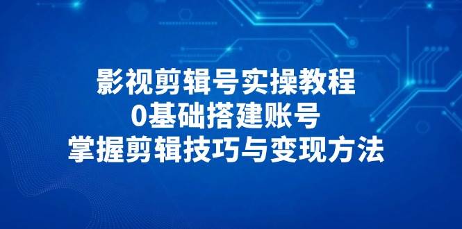 【17670】许悦影视剪辑号实操教程，0基础搭建账号，掌握剪辑技巧与变现方法
