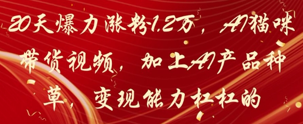 【17721】20天爆力涨粉1.2W，AI猫咪带货视频，加上AI产品种草，变现能力杠杠的