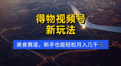 【17826】得物视频号新玩法，美食赛道，利用软件，轻松过原创，操作简单，新手小白，轻松月入几k