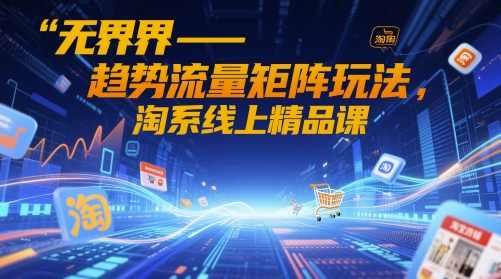 【17905】无界-趋势流量矩阵玩法，淘系线上精品课