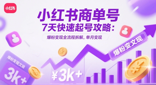 【17920】小红书商单号7天快速起号攻略：爆粉变现全流程拆解，单月变现3k+