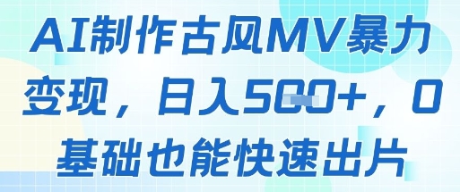 【17941】AI制作古风MV暴力变现，日入几张，0基础也能快速出片
