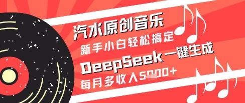 【17995】汽水原创音乐DeepSeek一键生成新手小白轻松搞定每月多收入5k+【揭秘】