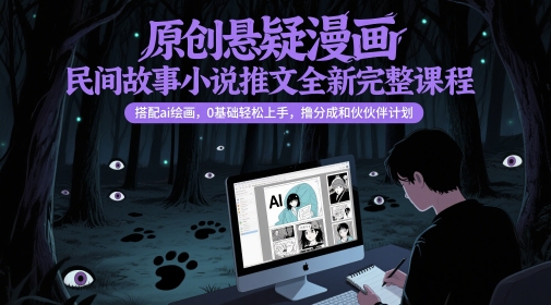 【18055】原创悬疑漫画民间故事小说推文全新完整课程， 搭配ai绘画，0基础轻松上手，撸分成和伙伴计划