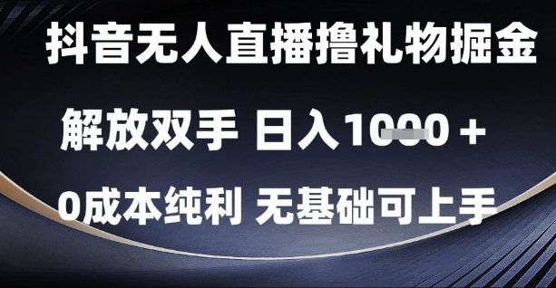 【18068】抖音无人直播撸礼物掘金，解放双手，日入1k，0成本纯利，无基础可上手【揭秘】