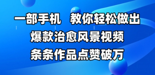 【18090】一部手机，教你轻松做出爆款治愈风景视频，条条作品点赞破W