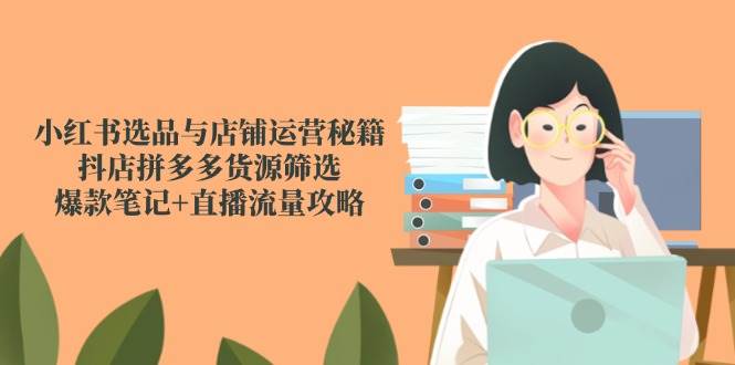 【18095】老鲁小红书选品与店铺运营秘籍，抖店拼多多货源筛选，爆款笔记+直播流量攻略