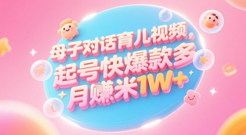 【18121】AI生成母子对话育儿类视频，起号快爆款多，小白宝妈轻松学，多渠道变现，月入1W+