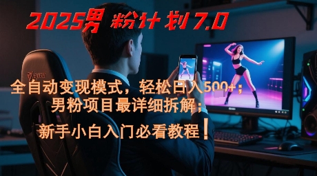 【18123】2025男粉计划7.0，全自动变现模式，轻松日入5张+，新手小白必看课程