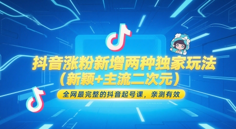 【18125】抖音涨粉新增两种独家玩法（新颖+主流二次元），全网最完整的抖音起号课，亲测有效