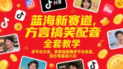 【18164】蓝海新赛道，方言搞笑配音全套教学，多平台分发，单条视频撸多平台收益，适合零基础小白