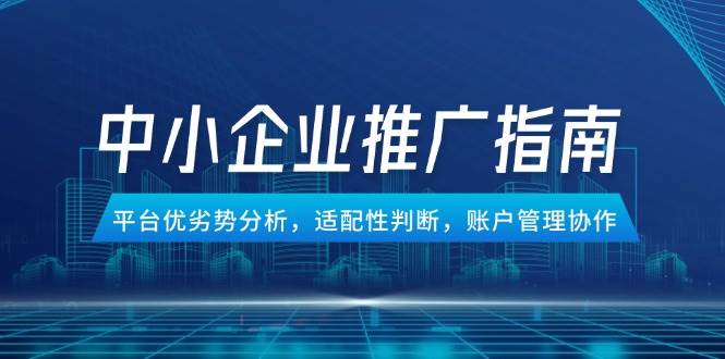 【18176】中小企业竞价推广指南，平台优劣势分析，适配性判断，账户管理协作