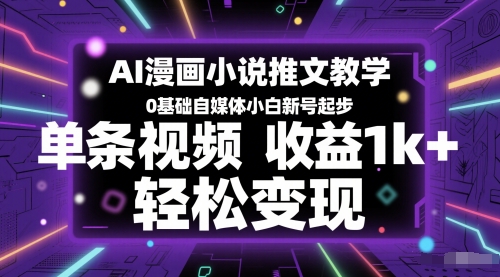 【18203】AI漫画小说推文教学，0基础自媒体小白新号起步，单条视频收益1k+，轻松变现