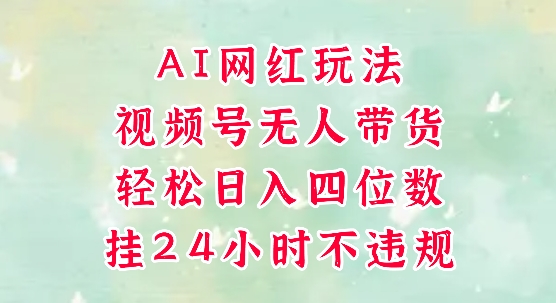 【18227】视频号无人直播带货，手机一挂自动爆单，AI网红玩法，带你解放双手，轻松日入四位数