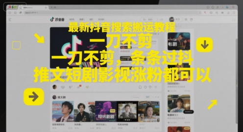 【18231】最新抖音搜索搬运教程，一刀不剪，条条过抖，推文短剧影视涨粉都可以