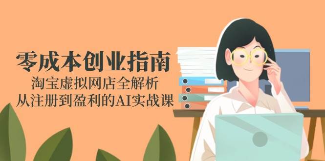 【18240】大新老师零成本创业指南：淘宝虚拟网店全解析，从注册到盈利的AI实战课