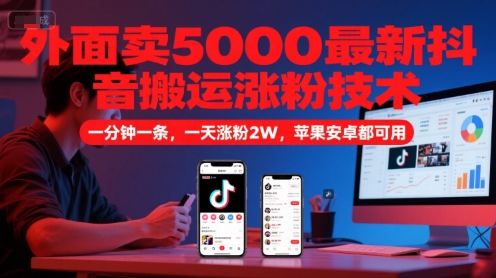 【18275】外面卖5000最新抖音搬运涨粉技术，新玩法，一分钟一条，一天涨粉2W，苹果安卓都可用