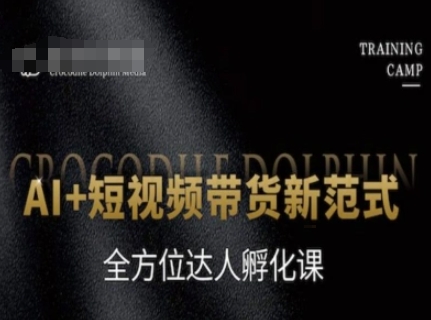 【18294】鳄豚传媒AI+短视频带货新范式，全方位达人孵化课