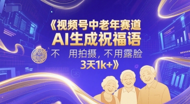 【18296】视频号中老年赛道，AI生成祝福语，不用拍摄，不用露脸，3天1k+