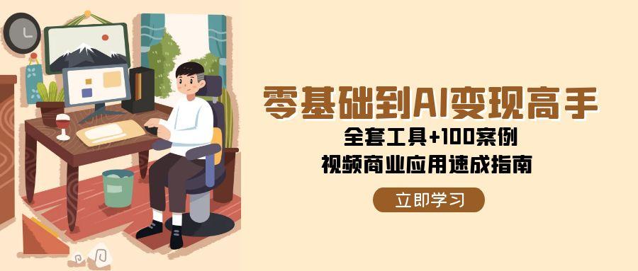 【18355】AI风向标零基础到AI变现高手，全套工具+100案例，视频商业应用速成指南