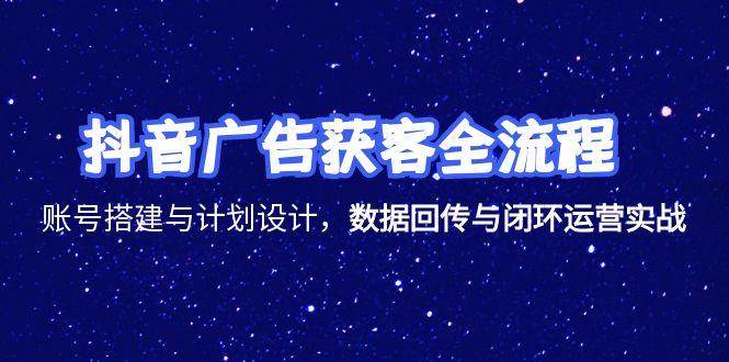 【18378】郑老师抖音广告获客全流程，账号搭建与计划设计，数据回传与闭环运营实战