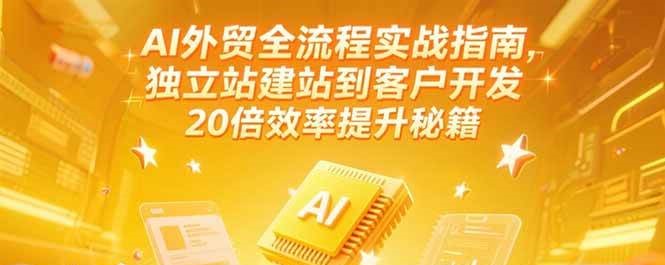 【18404】AI外贸全流程实战指南，独立站建站到客户开发，20倍效率提升秘籍(更新6月)
