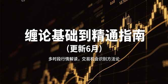 【18469】缠论基础到精通指南（更新6月）多时段行情解读，交易机会识别方法论