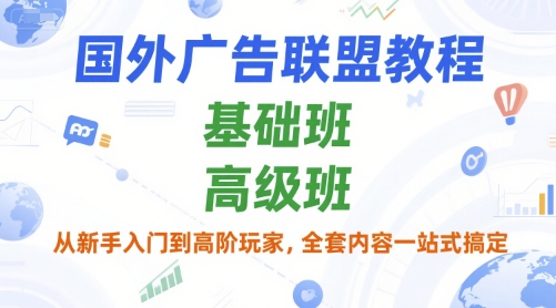 【18525】国外广告联盟教程，基础班和高级班，从新手入门到高阶玩家，全套内容一站式搞定