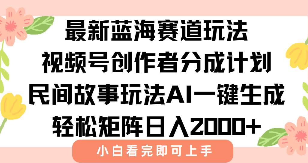 【18531】最新视频号创作者分成民间故事玩法，AI一键生成爆款视频，轻松日入2000+