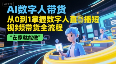 【18557】AI数字人带货，从0到1掌握数字人直播短视频带货全流程，在家就能做