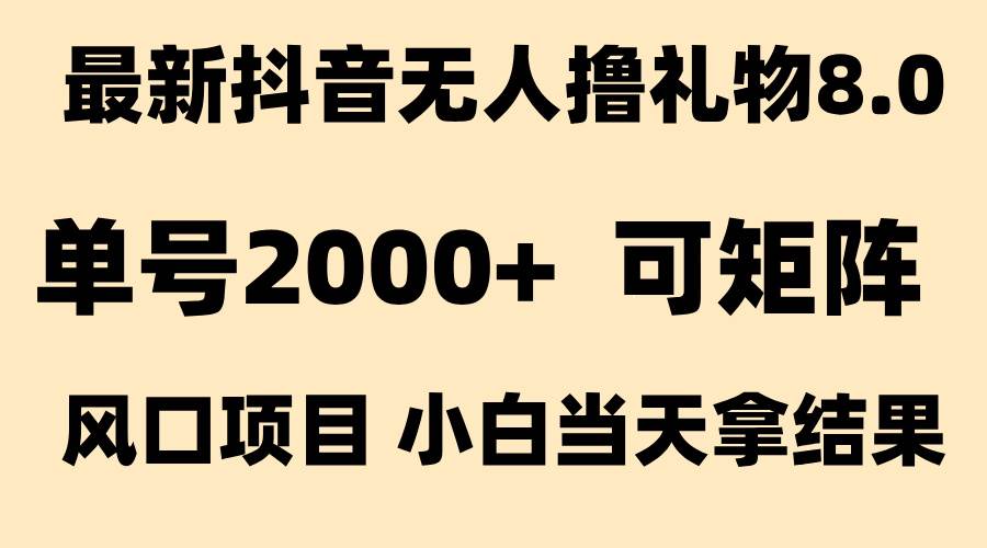 【18572】抖音无人撸礼物8.0玩法 全新风口 见效果快 全无人 单号当天产出2000+