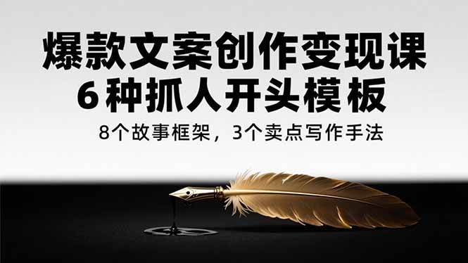 【18579】何杨闪赚文案爆款文案创作变现课，6种抓人开头模板，8个故事框架，3个卖点写作手法