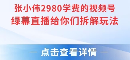【18585】张小伟2980付费额视频号绿幕直播给你们拆解玩法