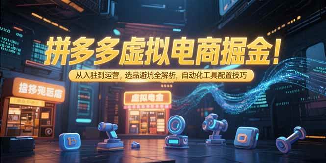 【18603】宏道商学院拼多多虚拟电商掘金：从入驻到运营，选品避坑全解析，自动化工具配置技巧