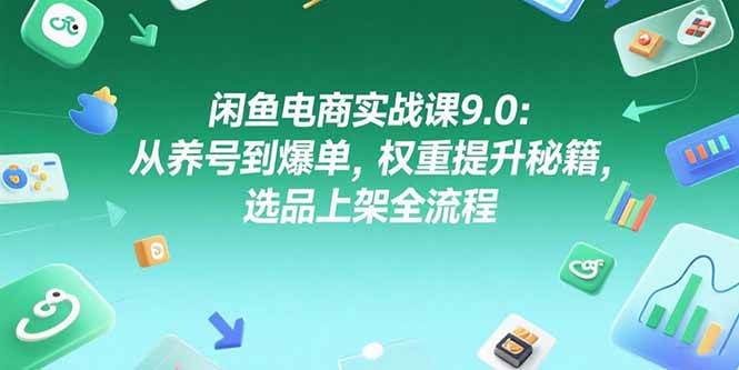 【18605】张亮亮闲鱼电商实战课9.0：从养号到爆单，权重提升秘籍，选品上架全流程