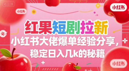 【18657】红果短剧拉新小红书大佬爆单经验分享，稳定日入几k的秘籍