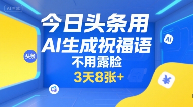【18664】今日头条用AI生成祝福语，不用拍摄，不用露脸，3天8张+
