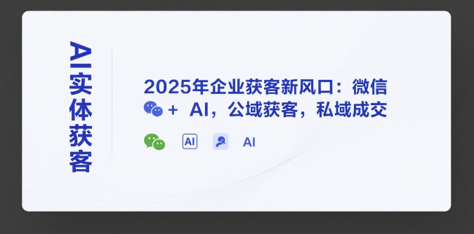 【18669】天诺老吴AI实体获客，2025年企业获客新风口：微信+ AI，公域获客，私域成交