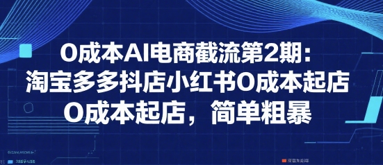 【18687】绅白不白0成本AI电商截流第2期：淘宝多多抖店小红书0成本起店，简单粗暴