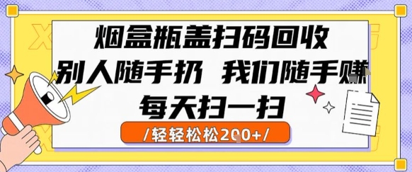 【18723】烟盒瓶盖扫码回收，别人随手扔 我们随手挣，闷声发大财，每天扫一扫，轻轻松松2张【揭秘】