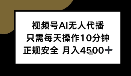 【18724】视频号AI无人代播，只需每天操作10分钟，正规安全，月入4.5k