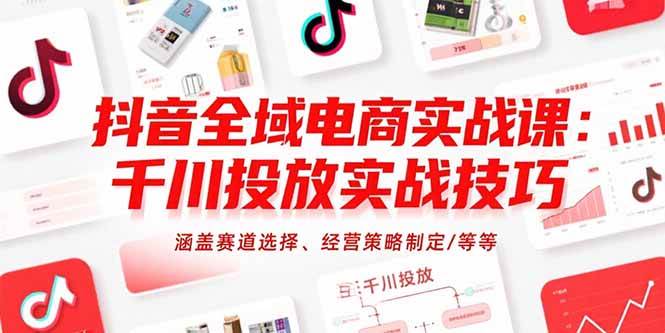 【18836】千川扫地僧抖音全域电商实战课：千川投放实战技巧，涵盖赛道选择、经营策略制定等等