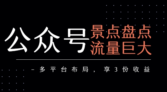 【18839】公众号流量主-景点盘点 流量巨大 多平台布局享3份收益
