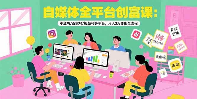 【18857】自媒体全平台创富课：小红书百家号视频号等平台，月入3万变现全流程
