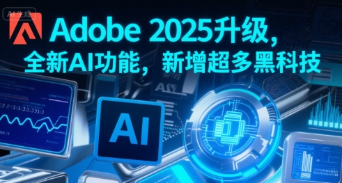 【18867】AIGC创作营Adobe 2025升级，全新AI功能，新增超多黑科技